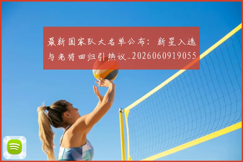 最新国家队大名单公布：新星入选与老将回归引热议_20260609190554