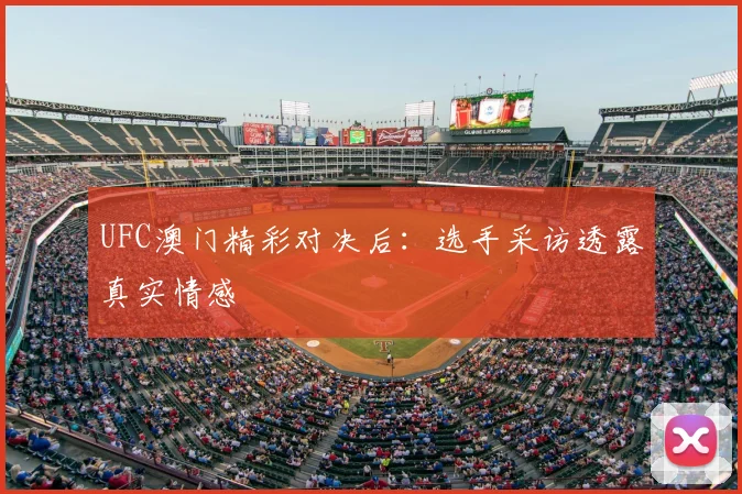 UFC澳门精彩对决后：选手采访透露真实情感