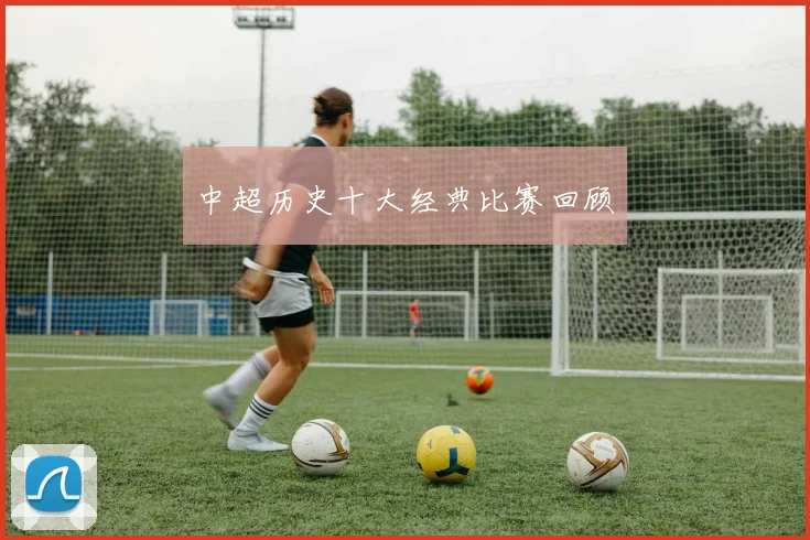 中超历史十大经典比赛回顾