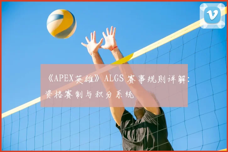 《APEX英雄》ALGS 赛事规则详解：资格赛制与积分系统