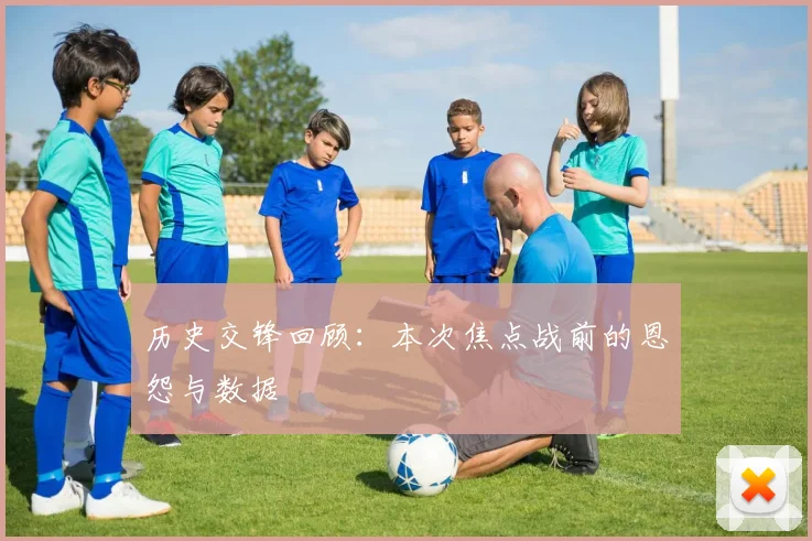 历史交锋回顾：本次焦点战前的恩怨与数据