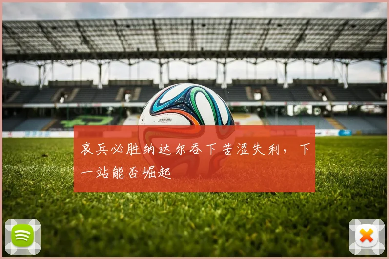 哀兵必胜纳达尔吞下苦涩失利，下一站能否崛起