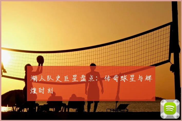 湖人队史巨星盘点：传奇球星与辉煌时刻