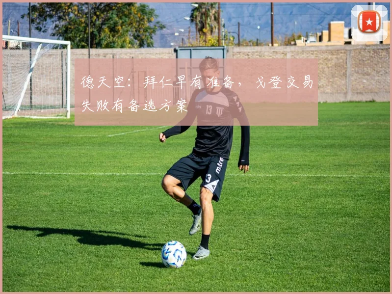 德天空：拜仁早有准备，戈登交易失败有备选方案