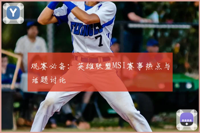 观赛必备:英雄联盟MSI赛事热点与话题讨论