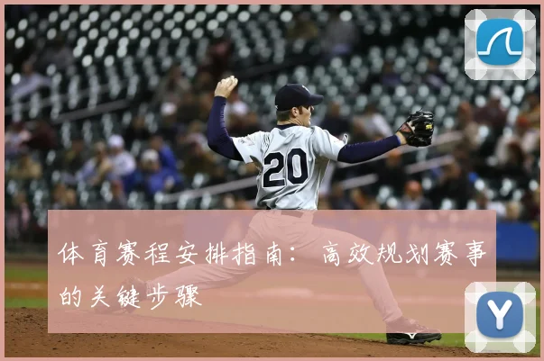 体育赛程安排指南：高效规划赛事的关键步骤