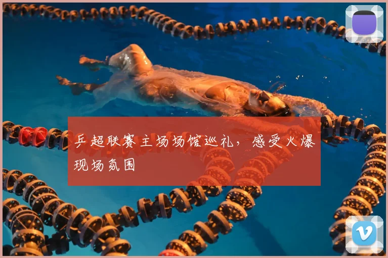 乒超联赛主场场馆巡礼，感受火爆现场氛围