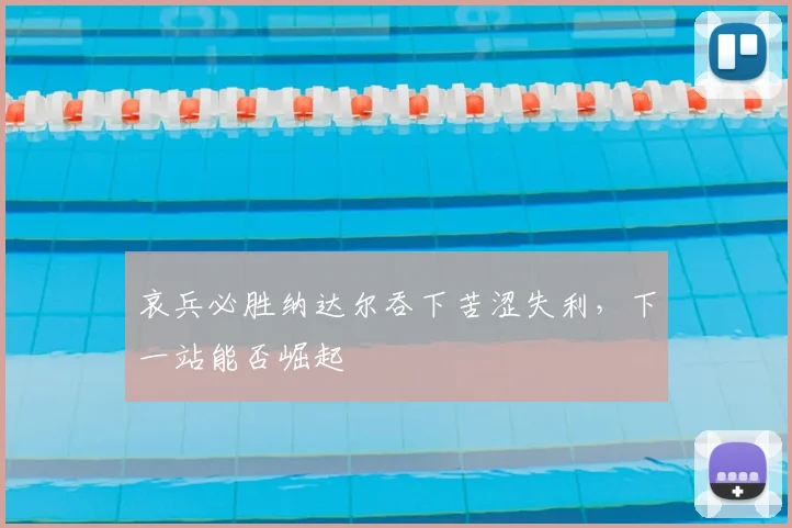 哀兵必胜纳达尔吞下苦涩失利，下一站能否崛起