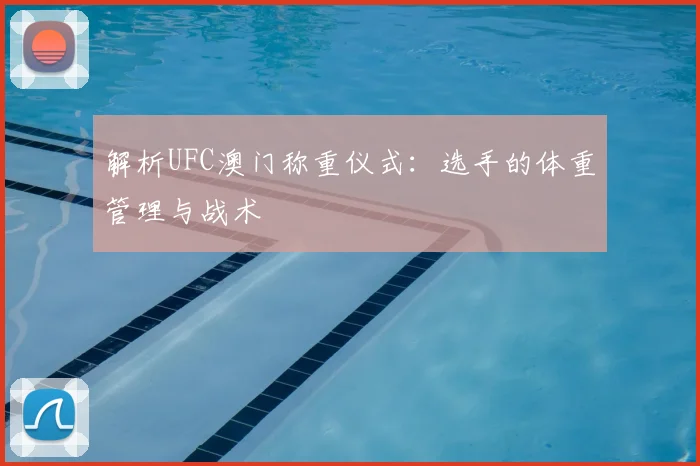 解析UFC澳门称重仪式：选手的体重管理与战术