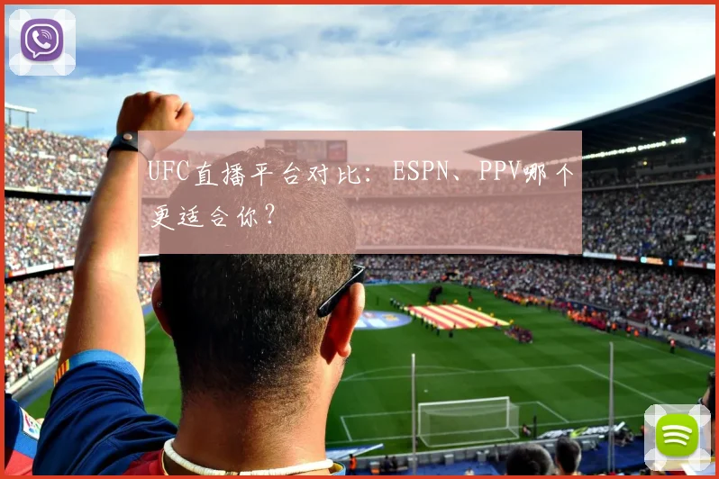 UFC直播平台对比:ESPN、PPV哪个更适合你?