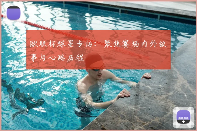 欧联杯球星专访：聚焦赛场内外故事与心路历程