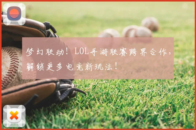 梦幻联动！LOL手游联赛跨界合作，解锁更多电竞新玩法！