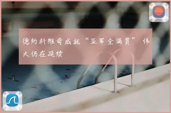 德约科维奇成就“亚军全满贯” 伟大仍在延续