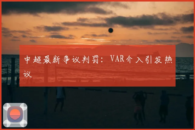中超最新争议判罚：VAR介入引发热议