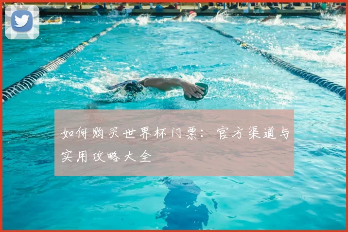 如何购买世界杯门票：官方渠道与实用攻略大全