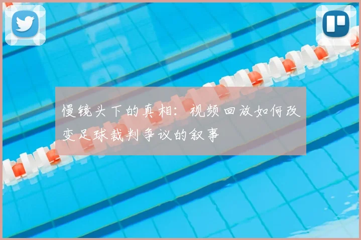 慢镜头下的真相：视频回放如何改变足球裁判争议的叙事