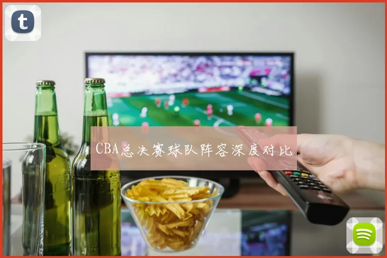 CBA总决赛球队阵容深度对比