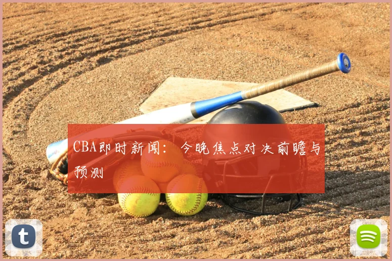 CBA即时新闻:今晚焦点对决前瞻与预测