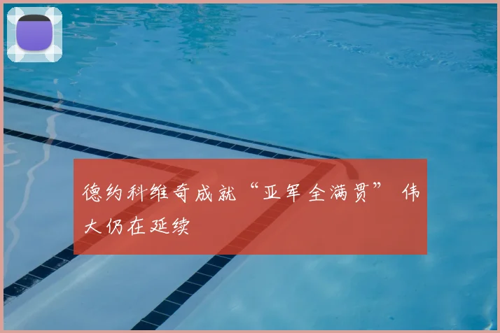 德约科维奇成就“亚军全满贯” 伟大仍在延续