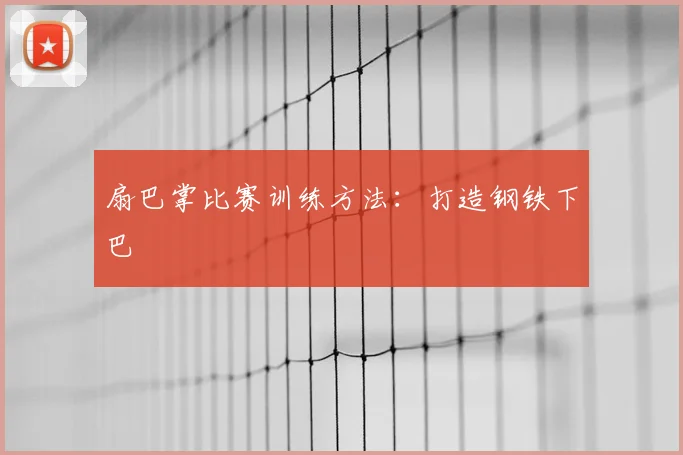 扇巴掌比赛训练方法：打造钢铁下巴