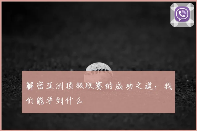 解密亚洲顶级联赛的成功之道，我们能学到什么