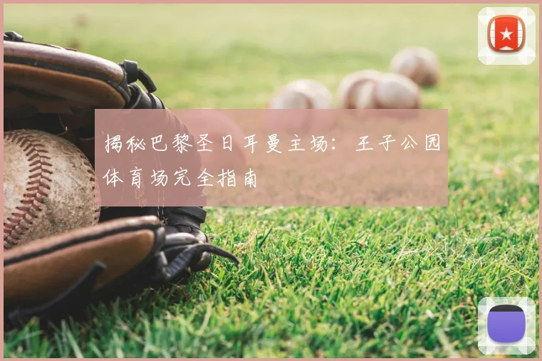 揭秘巴黎圣日耳曼主场：王子公园体育场完全指南