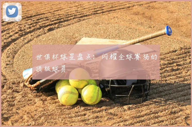 世俱杯球星盘点：闪耀全球赛场的顶级球员
