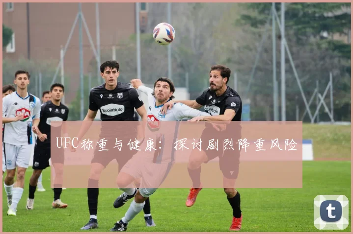 UFC称重与健康：探讨剧烈降重风险