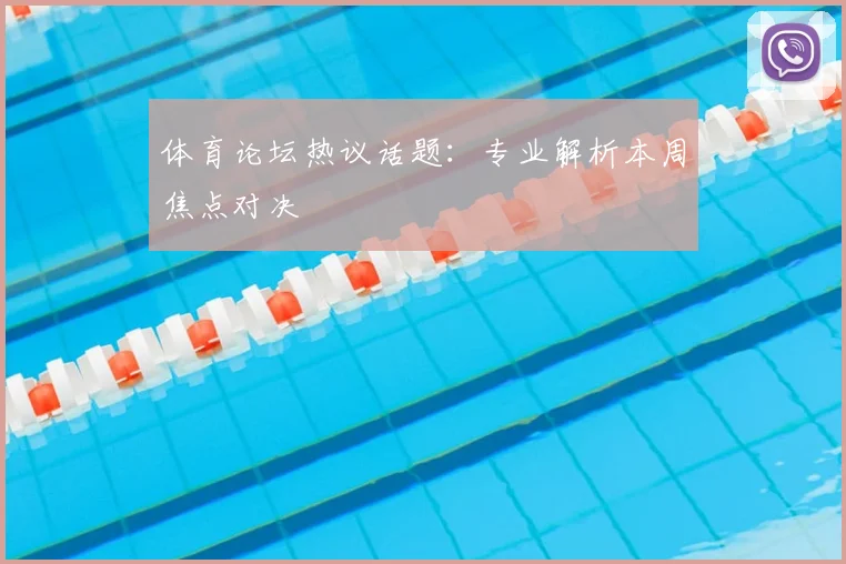 体育论坛热议话题：专业解析本周焦点对决