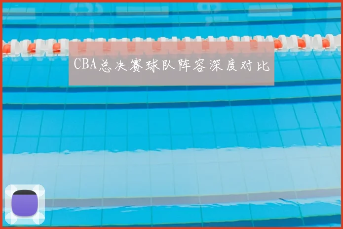 CBA总决赛球队阵容深度对比