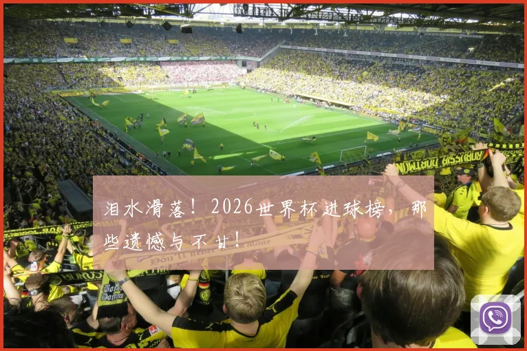 泪水滑落！2026世界杯进球榜，那些遗憾与不甘！
