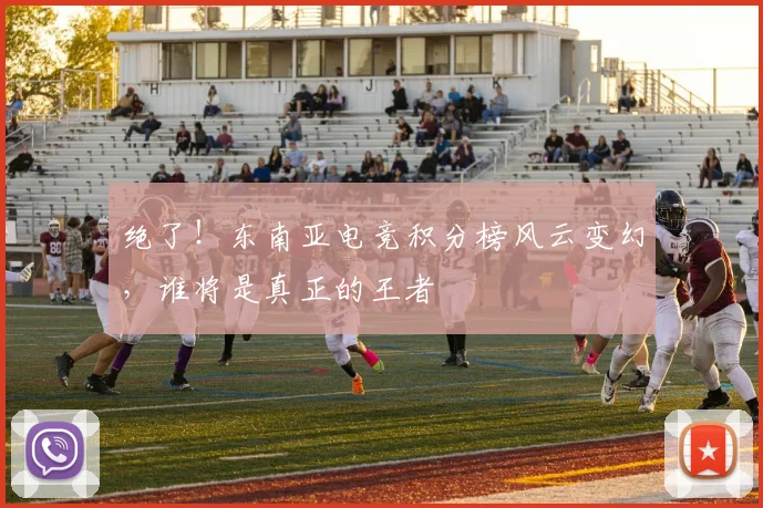 绝了！东南亚电竞积分榜风云变幻，谁将是真正的王者