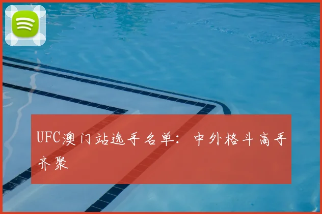 UFC澳门站选手名单：中外格斗高手齐聚