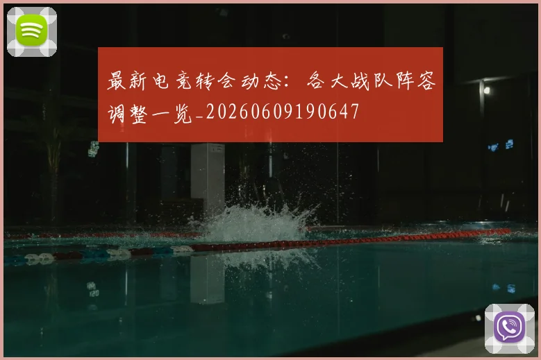最新电竞转会动态：各大战队阵容调整一览_20260609190647