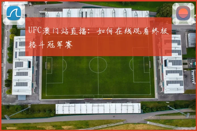 UFC澳门站直播：如何在线观看终极格斗冠军赛