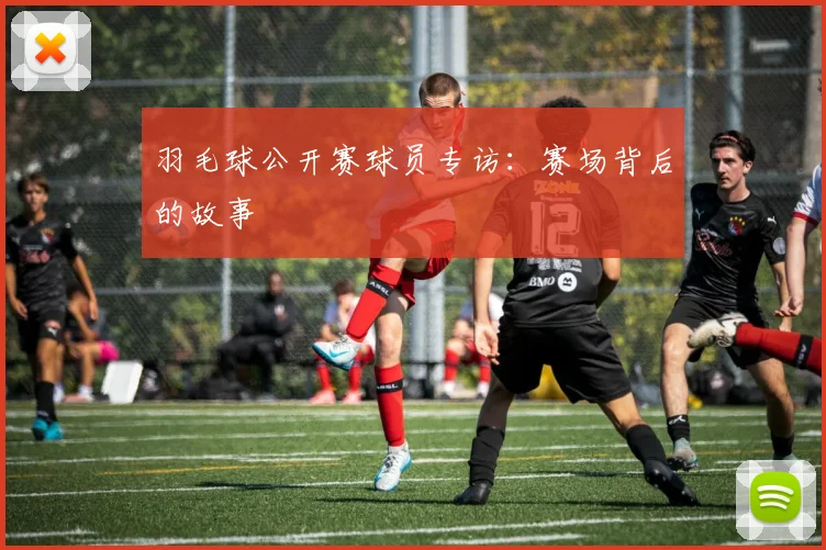 羽毛球公开赛球员专访：赛场背后的故事