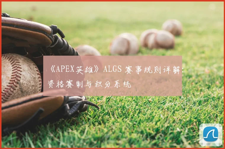 《APEX英雄》ALGS 赛事规则详解：资格赛制与积分系统