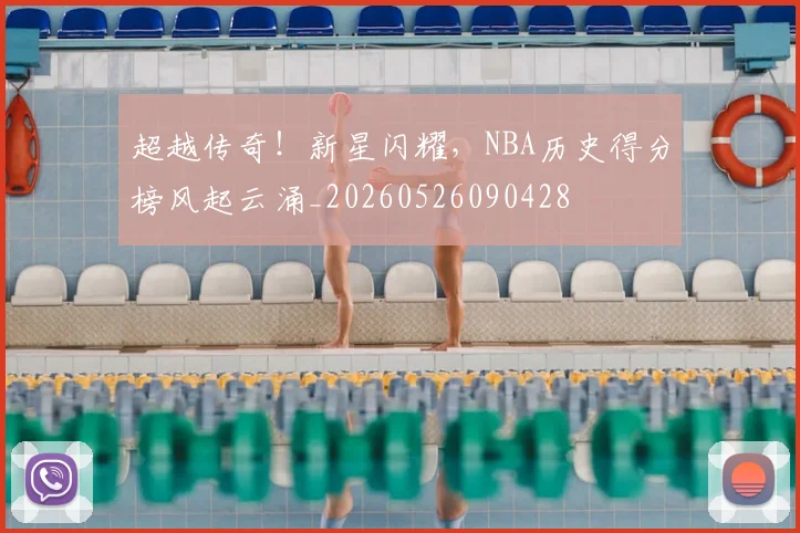 超越传奇！新星闪耀，NBA历史得分榜风起云涌_20260526090428
