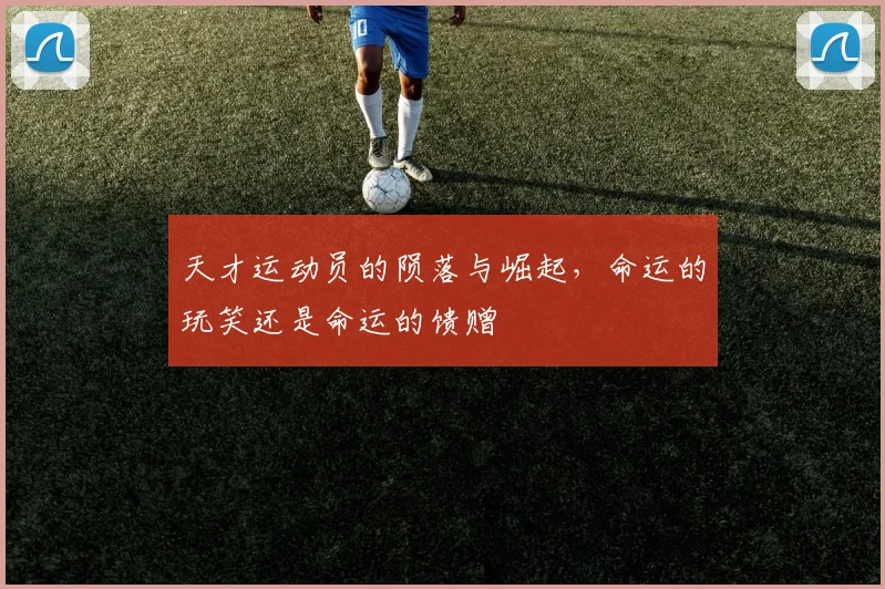 天才运动员的陨落与崛起，命运的玩笑还是命运的馈赠