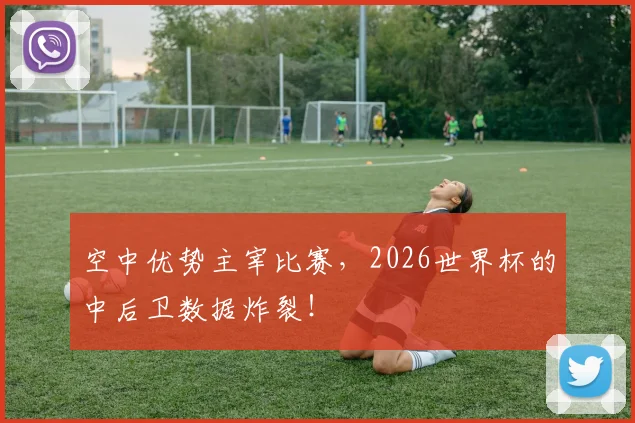 空中优势主宰比赛，2026世界杯的中后卫数据炸裂！