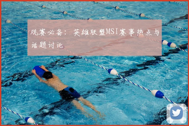 观赛必备：英雄联盟MSI赛事热点与话题讨论