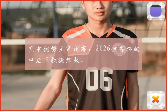 空中优势主宰比赛，2026世界杯的中后卫数据炸裂！