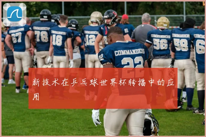 新技术在乒乓球世界杯转播中的应用