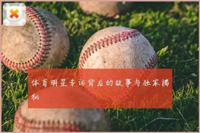 体育明星专访背后的故事与独家揭秘