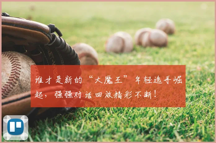 谁才是新的“大魔王”年轻选手崛起，强强对话回放精彩不断！
