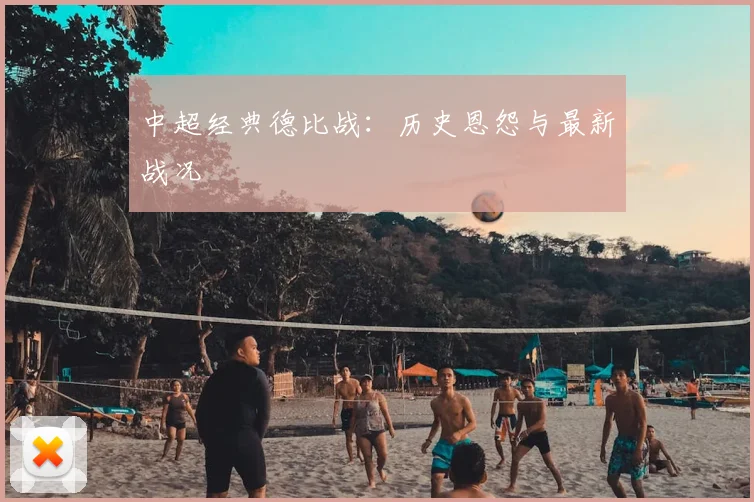 中超经典德比战：历史恩怨与最新战况