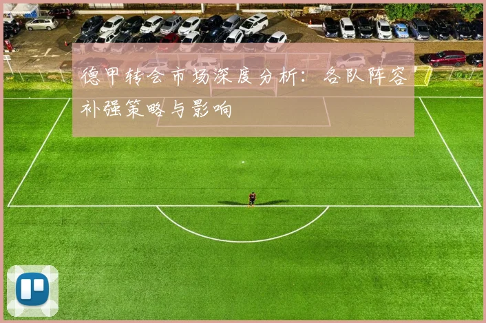 德甲转会市场深度分析：各队阵容补强策略与影响