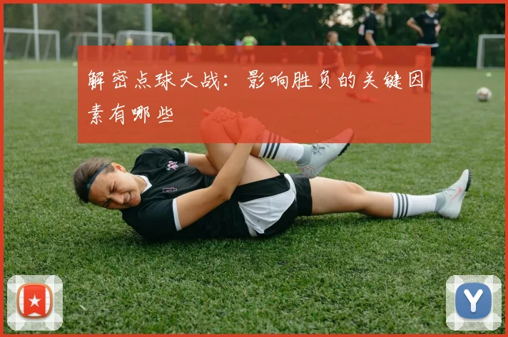 解密点球大战：影响胜负的关键因素有哪些