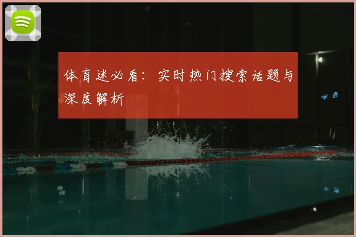 体育迷必看：实时热门搜索话题与深度解析