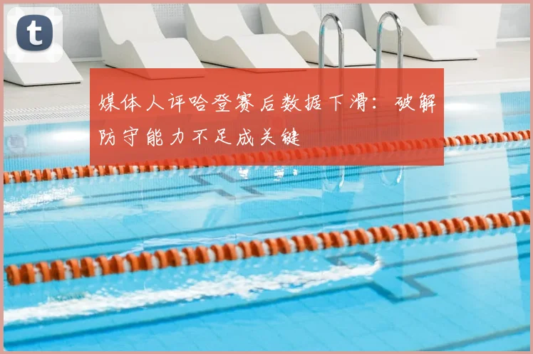 媒体人评哈登赛后数据下滑：破解防守能力不足成关键